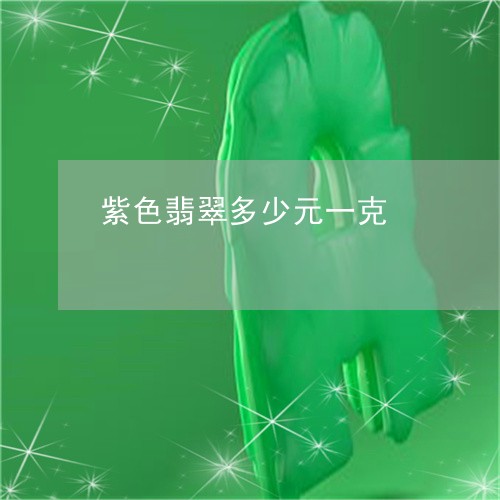 紫色翡翠多少元一克/2023041225169 紫色翡翠多少元一克/2023041225169