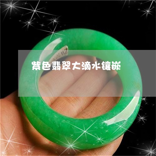 紫色翡翠大滴水镶嵌/2023041210562 紫色翡翠大滴水镶嵌/2023041210562