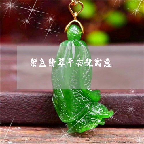 紫色翡翠平安瓶寓意/2023041247258 紫色翡翠平安瓶寓意/2023041247258