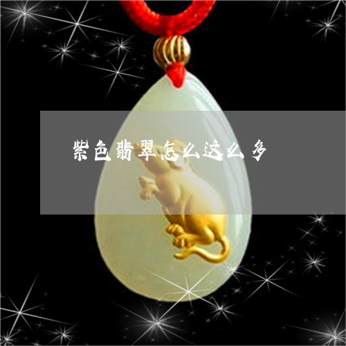 紫色翡翠怎么这么多/2023041259260 紫色翡翠怎么这么多/2023041259260