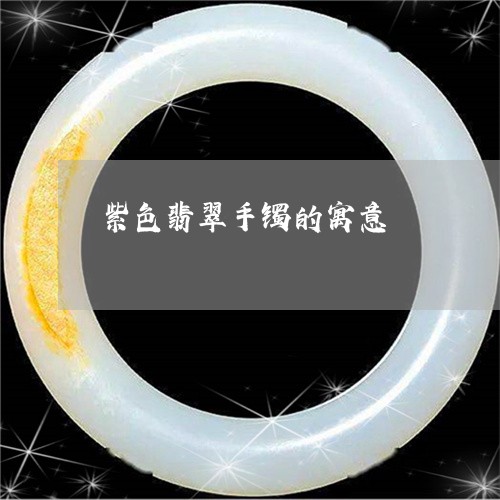 紫色翡翠手镯的寓意/2023041294937