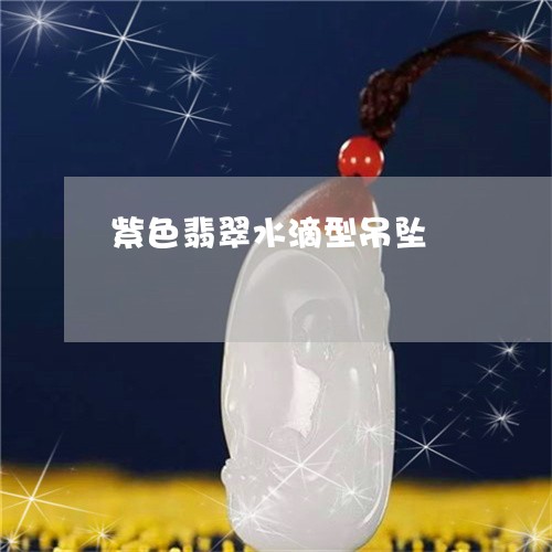 紫色翡翠水滴型吊坠/2023041294734 紫色翡翠水滴型吊坠/2023041294734