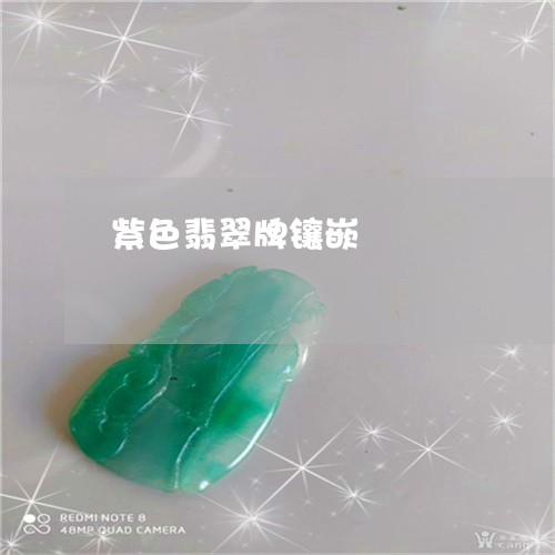 紫色翡翠牌镶嵌/2023032884714 紫色翡翠牌镶嵌/2023032884714