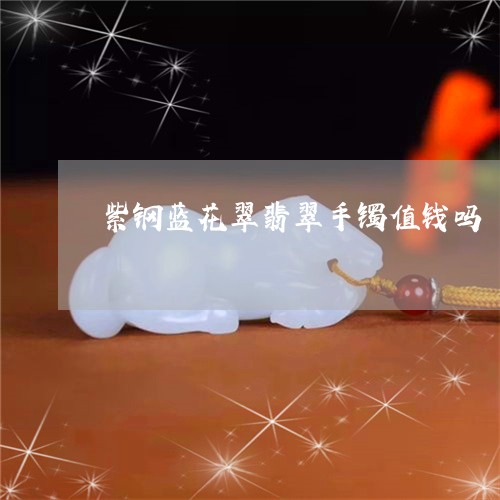 紫钢蓝花翠翡翠手镯值钱吗/2023071112714