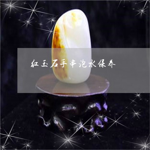 红玉石手串泡水保养/2023041311415 红玉石手串泡水保养/2023041311415