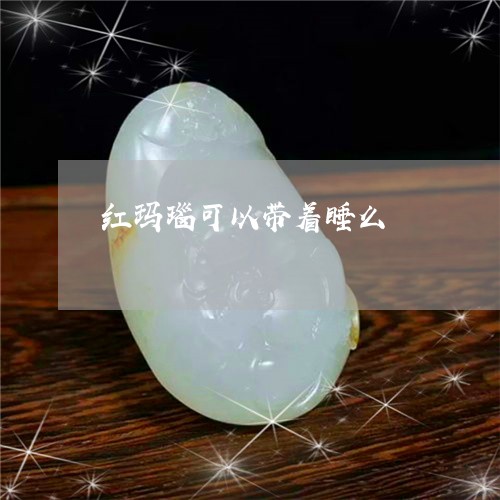 红玛瑙可以带着睡么/2023041304805 红玛瑙可以带着睡么/2023041304805