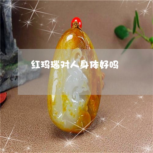 红玛瑙对人身体好吗/2023041273695