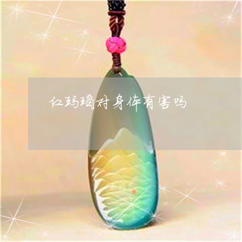 红玛瑙对身体有害吗/2023041272148 红玛瑙对身体有害吗/2023041272148