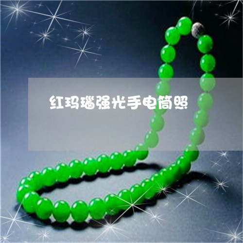 红玛瑙强光手电筒照/2023041212624 红玛瑙强光手电筒照/2023041212624