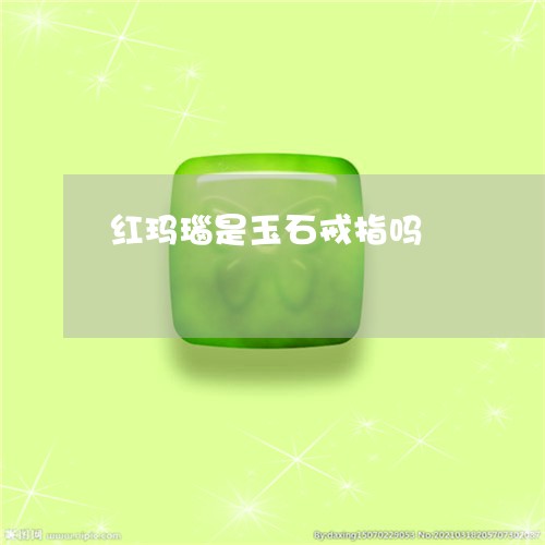 红玛瑙是玉石戒指吗/2023041322726 红玛瑙是玉石戒指吗/2023041322726