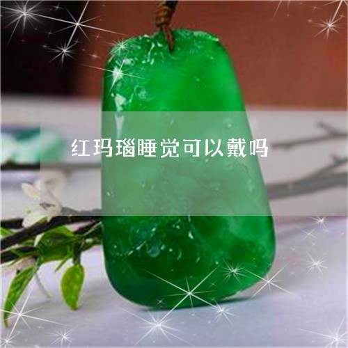 红玛瑙睡觉可以戴吗/2023041329593 红玛瑙睡觉可以戴吗/2023041329593