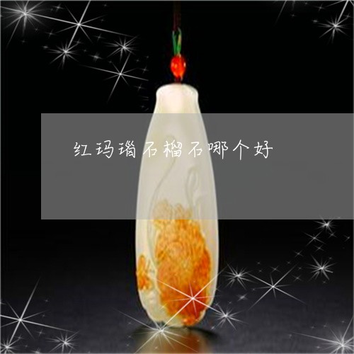 红玛瑙石榴石哪个好/2023041340479