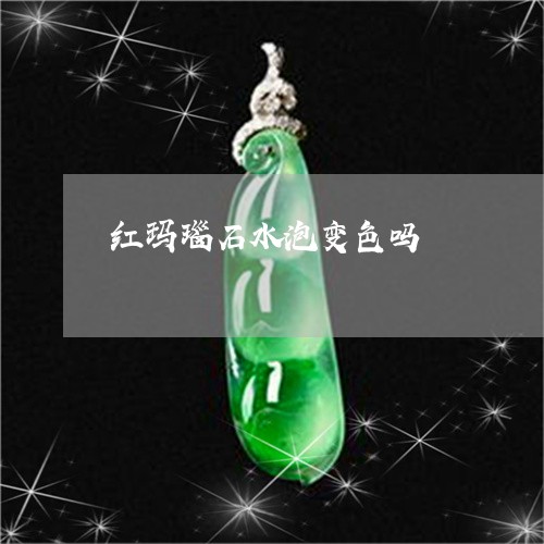 红玛瑙石水泡变色吗/2023041327571