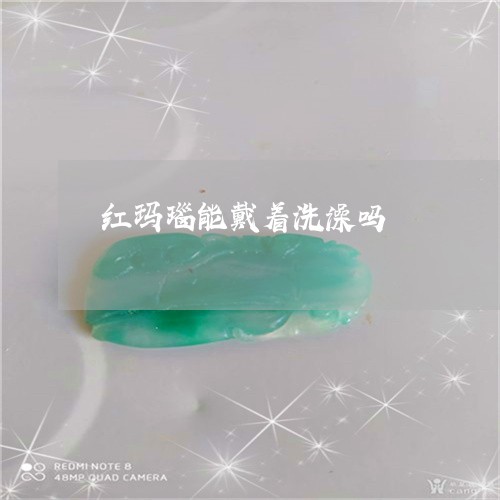 红玛瑙能戴着洗澡吗/2023041344017 红玛瑙能戴着洗澡吗/2023041344017