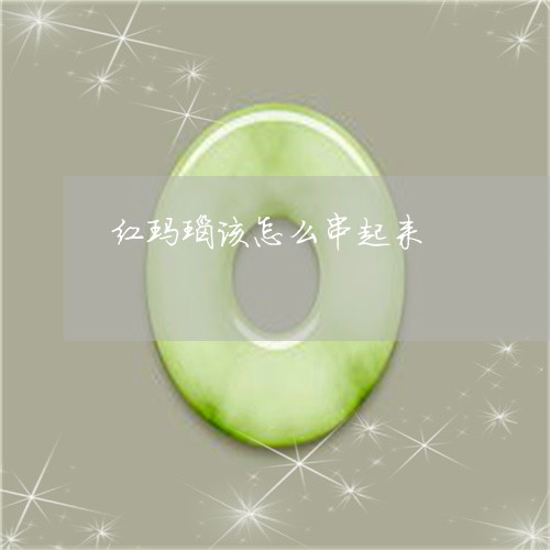 红玛瑙该怎么串起来/2023041384968