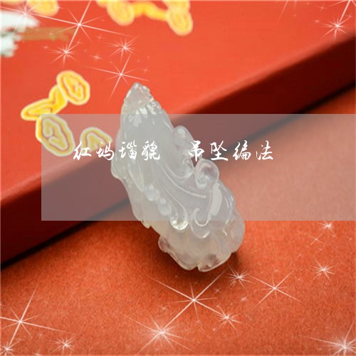 红玛瑙貔恘吊坠编法/2023041361604