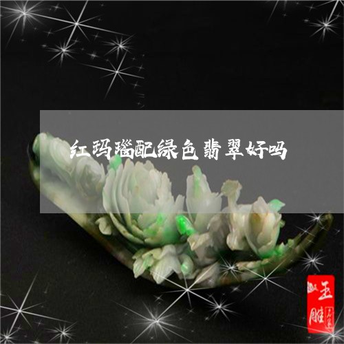 红玛瑙配绿色翡翠好吗/2023061785928