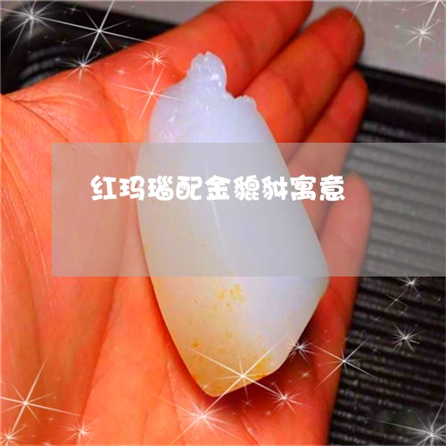 红玛瑙配金貔貅寓意/2023041268473 红玛瑙配金貔貅寓意/2023041268473