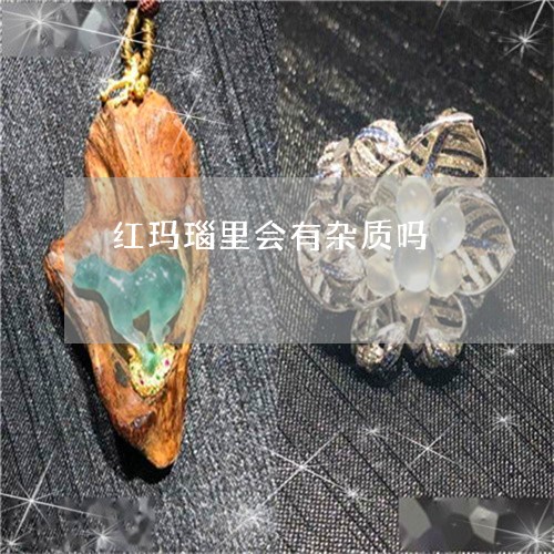 红玛瑙里会有杂质吗/2023041345370 红玛瑙里会有杂质吗/2023041345370