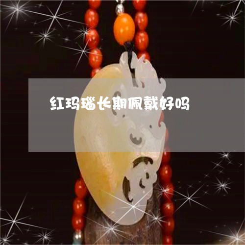 红玛瑙长期佩戴好吗/2023041223826 红玛瑙长期佩戴好吗/2023041223826
