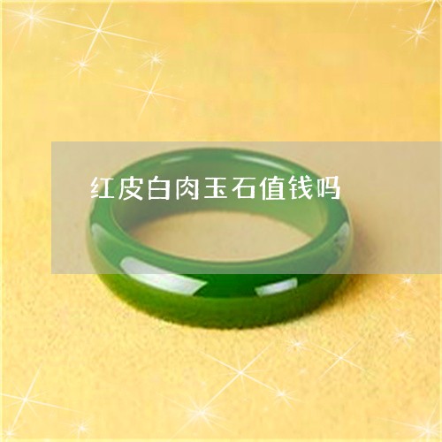 红皮白肉玉石值钱吗/2023041361808 红皮白肉玉石值钱吗/2023041361808