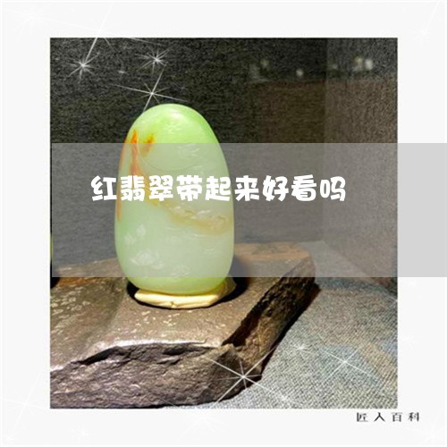 红翡翠带起来好看吗/2023041250714