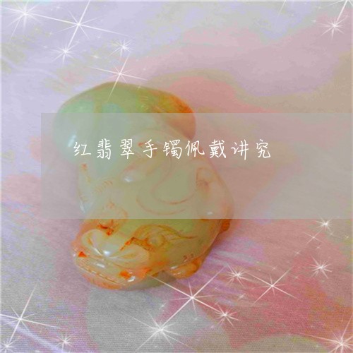 红翡翠手镯佩戴讲究/2023041333758