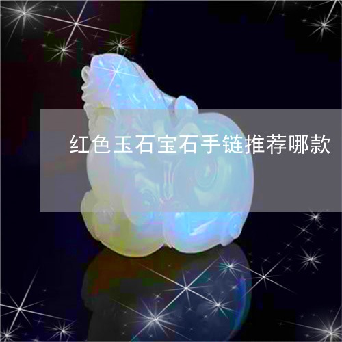 红色玉石宝石手链推荐哪款/2023061910514 红色玉石宝石手链推荐哪款/2023061910514
