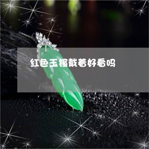 红色玉镯戴着好看吗/2023041343804