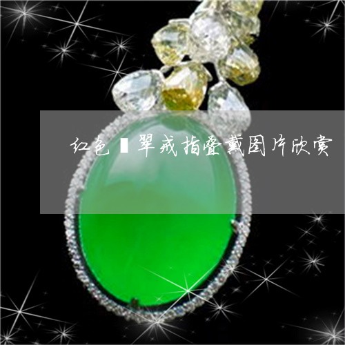 红色翡翠戒指叠戴图片欣赏/2023062837279
