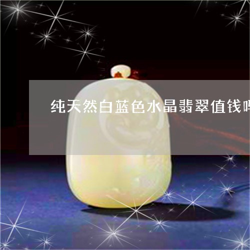 纯天然白蓝色水晶翡翠值钱吗/2023071217138