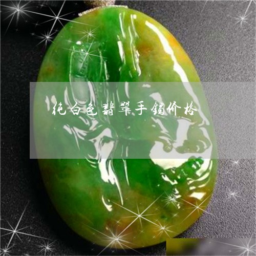 纯白色翡翠手镯价格/2023041265147