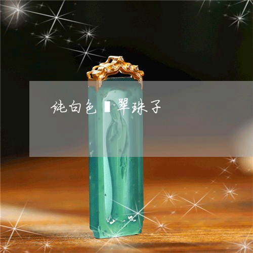 纯白色翡翠珠子/2023032895836 纯白色翡翠珠子/2023032895836