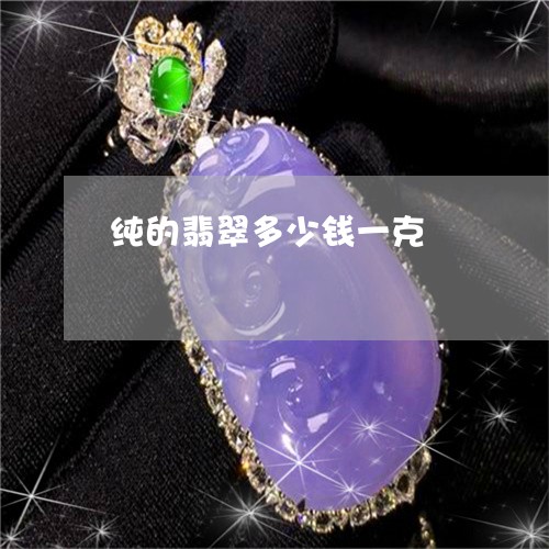 纯的翡翠多少钱一克/2023041204149 纯的翡翠多少钱一克/2023041204149