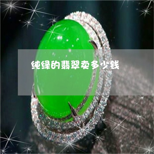 纯绿的翡翠卖多少钱/2023041261583 纯绿的翡翠卖多少钱/2023041261583