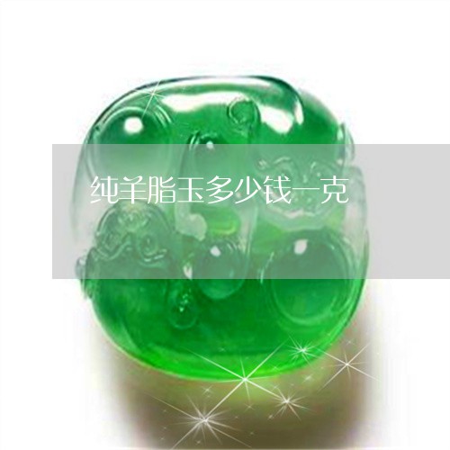纯羊脂玉多少钱一克/2023041231725 纯羊脂玉多少钱一克/2023041231725