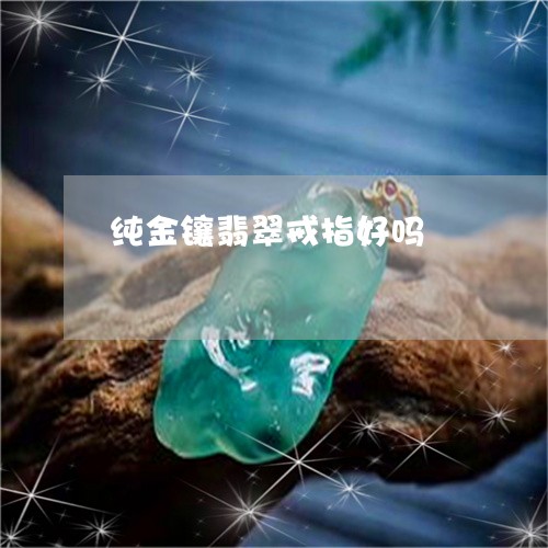 纯金镶翡翠戒指好吗/2023041274148