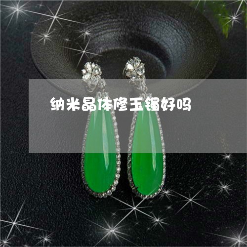纳米晶体修玉镯好吗/2023041233717