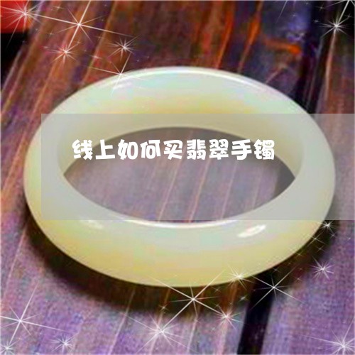 线上如何买翡翠手镯/2023041276480