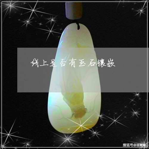 线上是否有玉石镶嵌/2023041259692 线上是否有玉石镶嵌/2023041259692