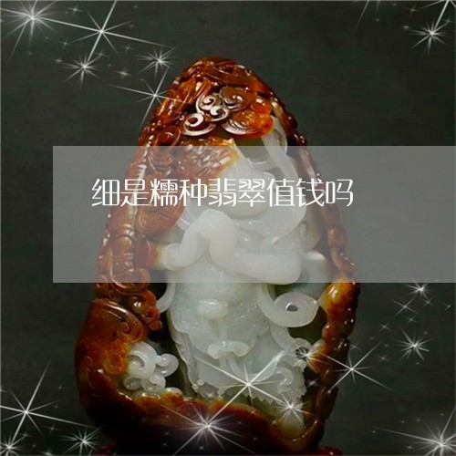 细是糯种翡翠值钱吗/2023041317250 细是糯种翡翠值钱吗/2023041317250