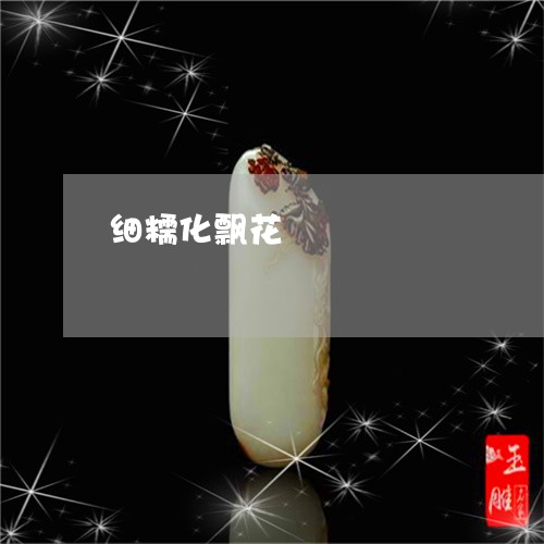 细糯化飘花/2023071481715