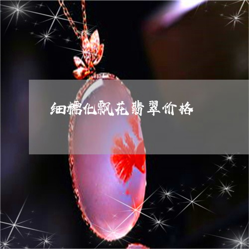 细糯化飘花翡翠价格/2023041361036 细糯化飘花翡翠价格/2023041361036