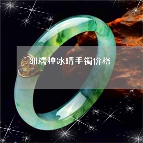 细糯种冰晴手镯价格/2023041349593