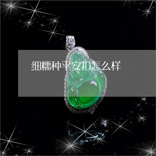 细糯种平安扣怎么样/2023041303927 细糯种平安扣怎么样/2023041303927