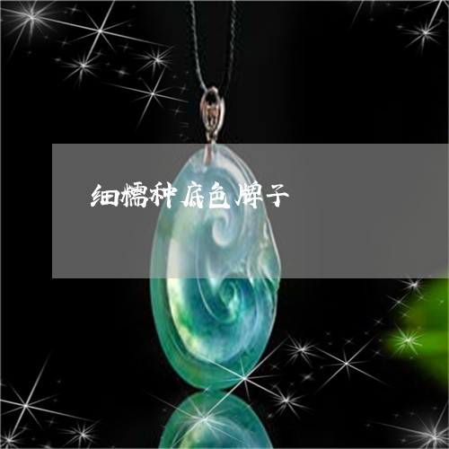 细糯种底色牌子/2023032985037 细糯种底色牌子/2023032985037