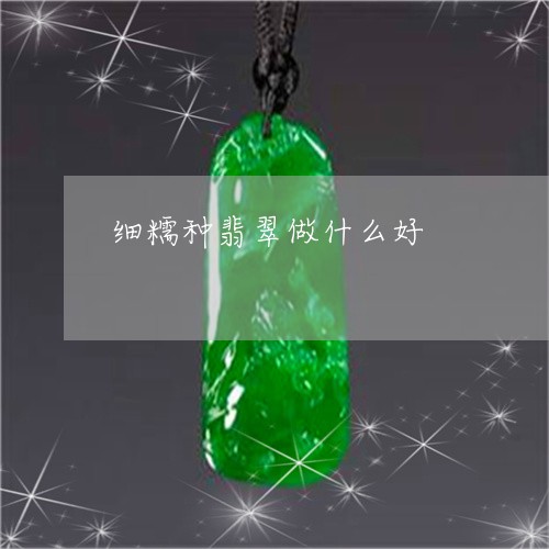 细糯种翡翠做什么好/2023041244940 细糯种翡翠做什么好/2023041244940