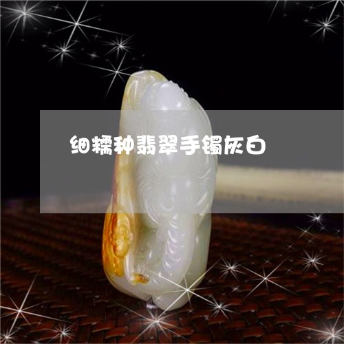 细糯种翡翠手镯灰白/2023041342726 细糯种翡翠手镯灰白/2023041342726
