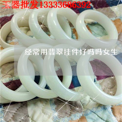 经常用翡翠挂件好吗吗女生/2023061926040