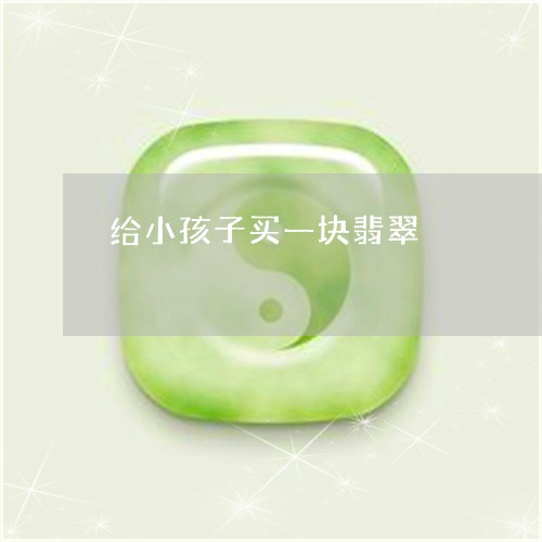 给小孩子买一块翡翠/2023041224946 给小孩子买一块翡翠/2023041224946